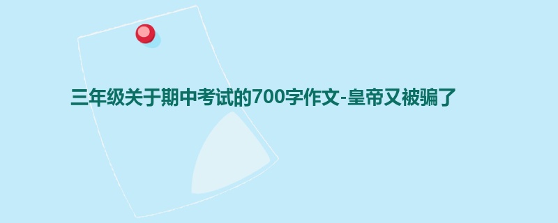 三年级关于期中考试的700字作文-皇帝又被骗了