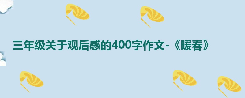 三年级关于观后感的400字作文-《暖春》