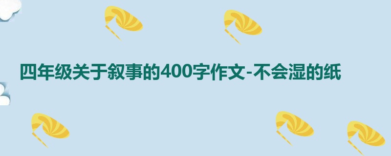 四年级关于叙事的400字作文-不会湿的纸