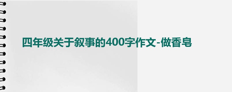 四年级关于叙事的400字作文-做香皂