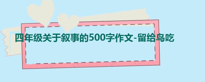 四年级关于叙事的500字作文-留给鸟吃