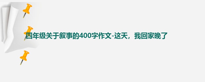 四年级关于叙事的400字作文-这天,我回家晚了
