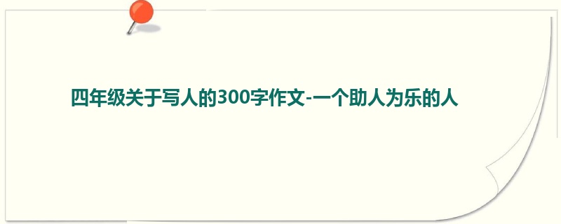 四年级关于写人的300字作文-一个助人为乐的人
