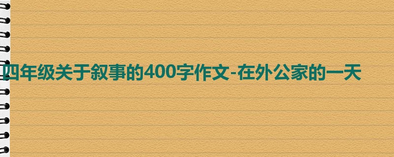 四年级关于叙事的400字作文-在外公家的一天