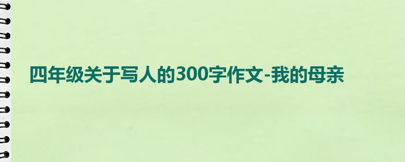 四年级关于写人的300字作文-我的母亲