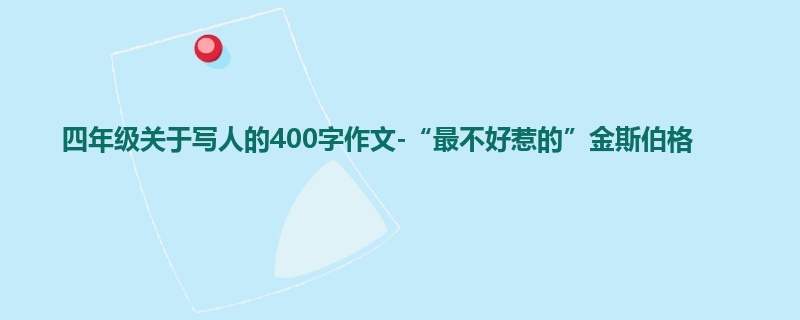 四年级关于写人的400字作文-“最不好惹的”金斯伯格
