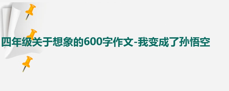 四年级关于想象的600字作文-我变成了孙悟空