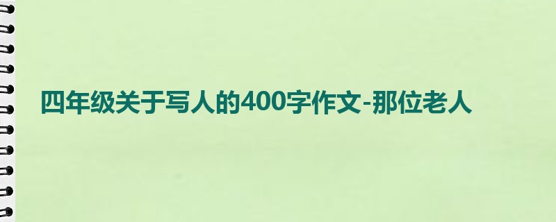 四年级关于写人的400字作文-那位老人