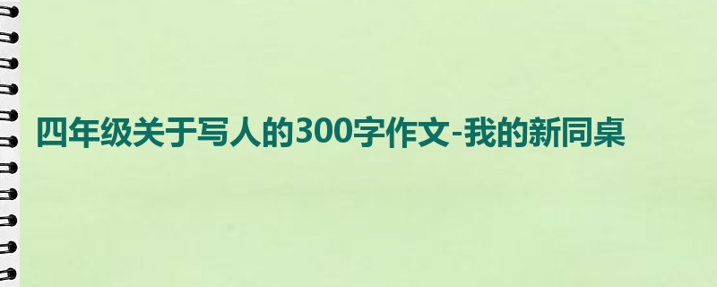 四年级关于写人的300字作文-我的新同桌