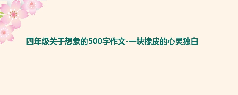 四年级关于想象的500字作文-一块橡皮的心灵独白