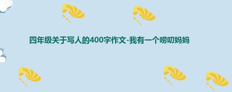 四年级关于写人的400字作文-我有一个唠叨妈妈