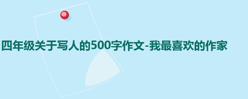 四年级关于写人的500字作文-我最喜欢的作家