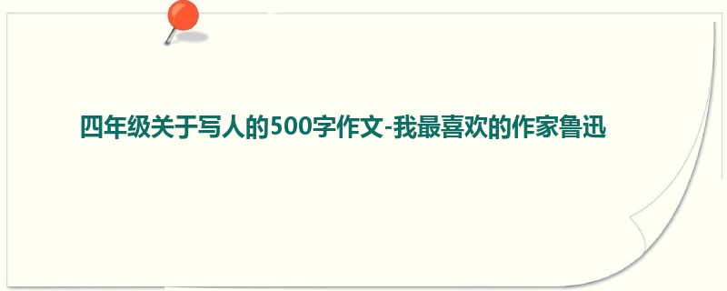 四年级关于写人的500字作文-我最喜欢的作家鲁迅