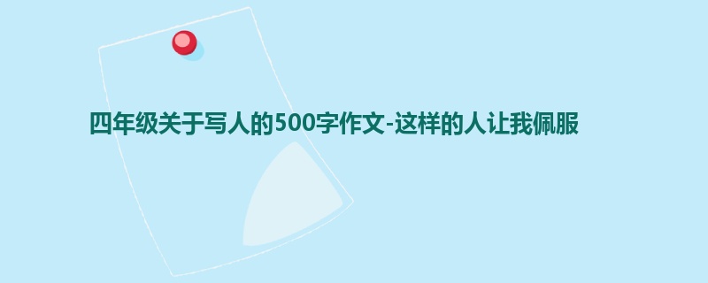 四年级关于写人的500字作文-这样的人让我佩服
