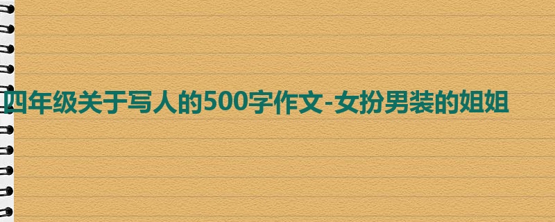 四年级关于写人的500字作文-女扮男装的姐姐