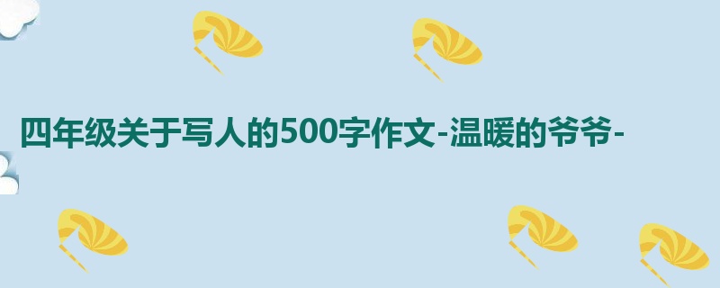 四年级关于写人的500字作文-温暖的爷爷-