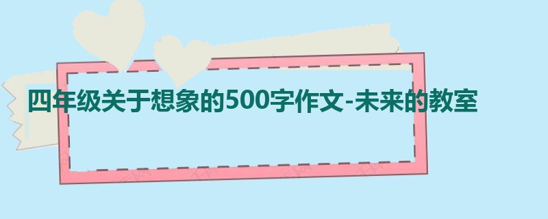 四年级关于想象的500字作文-未来的教室