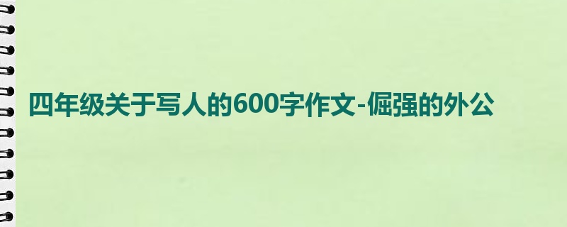 四年级关于写人的600字作文-倔强的外公