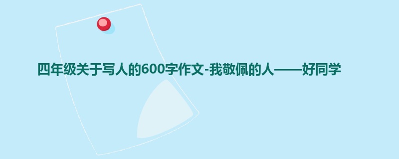 四年级关于写人的600字作文-我敬佩的人——好同学