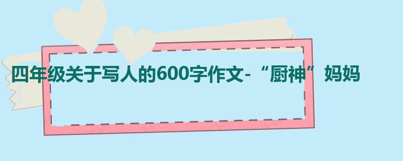 四年级关于写人的600字作文-“厨神”妈妈