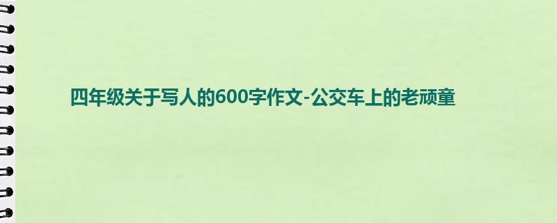 四年级关于写人的600字作文-公交车上的老顽童