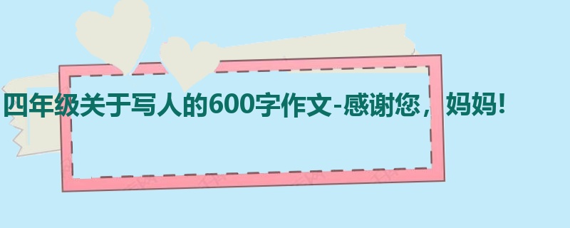 四年级关于写人的600字作文-感谢您,妈妈!