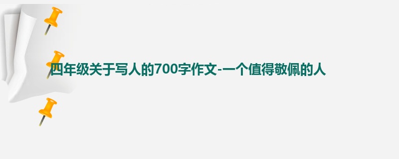 四年级关于写人的700字作文-一个值得敬佩的人