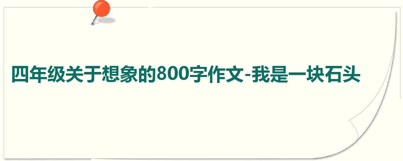 四年级关于想象的800字作文-我是一块石头