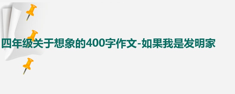 四年级关于想象的400字作文-如果我是发明家