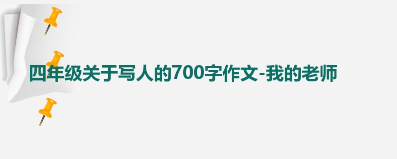 四年级关于写人的700字作文-我的老师