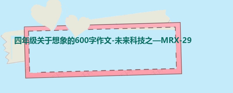 四年级关于想象的600字作文-未来科技之—MRX-29