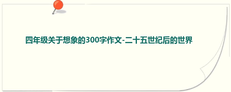 四年级关于想象的300字作文-二十五世纪后的世界