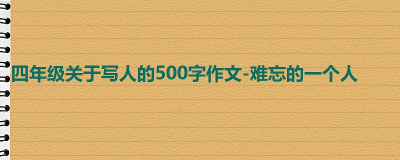 四年级关于写人的500字作文-难忘的一个人