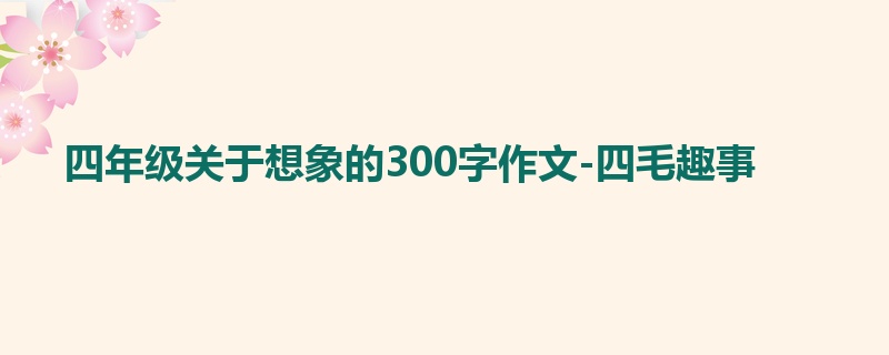 四年级关于想象的300字作文-四毛趣事