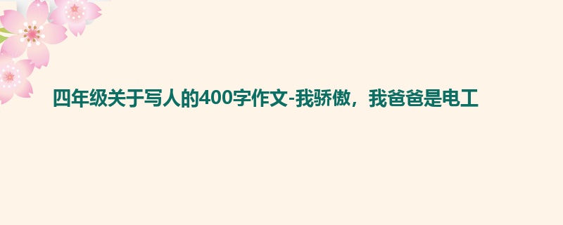 四年级关于写人的400字作文-我骄傲,我爸爸是电工