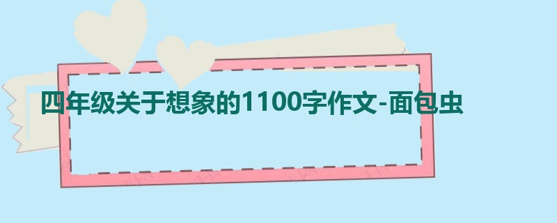 四年级关于想象的1100字作文-面包虫