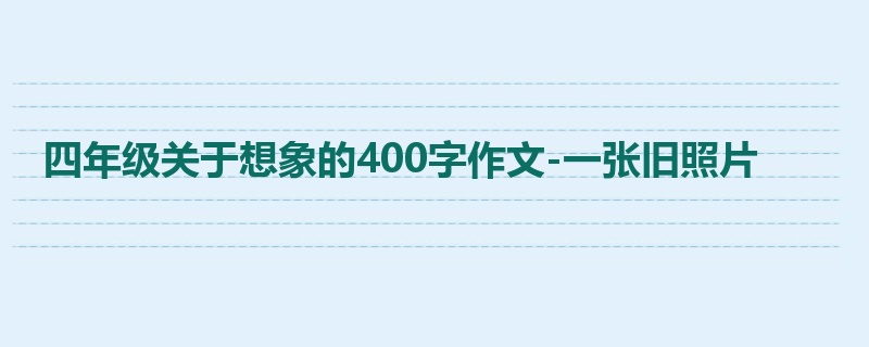 四年级关于想象的400字作文-一张旧照片