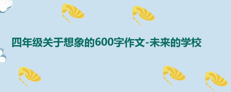 四年级关于想象的600字作文-未来的学校