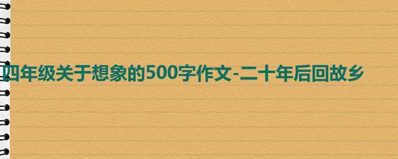 四年级关于想象的500字作文-二十年后回故乡