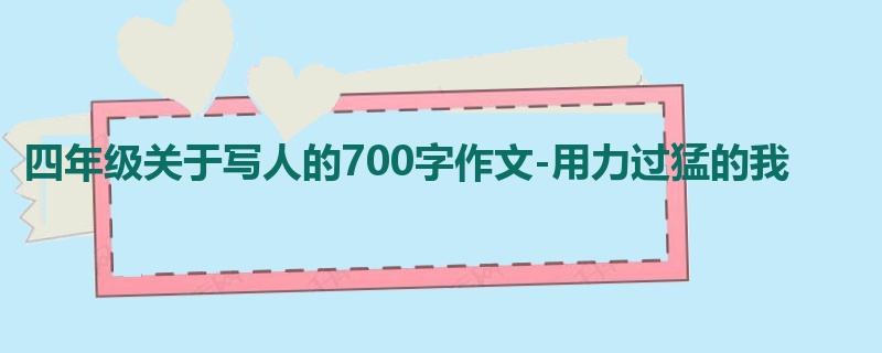 四年级关于写人的700字作文-用力过猛的我
