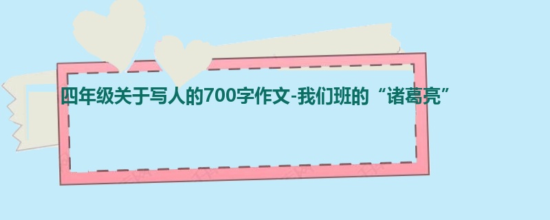 四年级关于写人的700字作文-我们班的“诸葛亮”