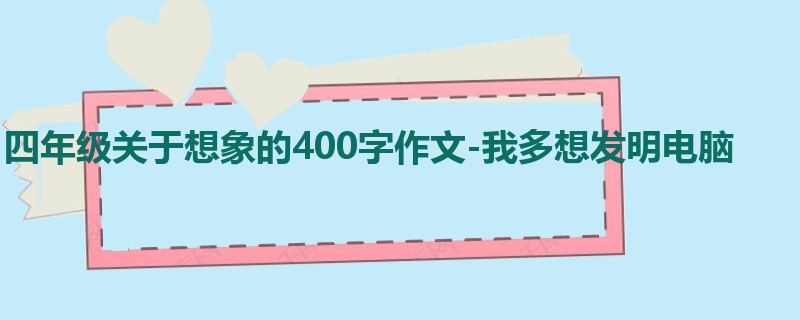 四年级关于想象的400字作文-我多想发明电脑