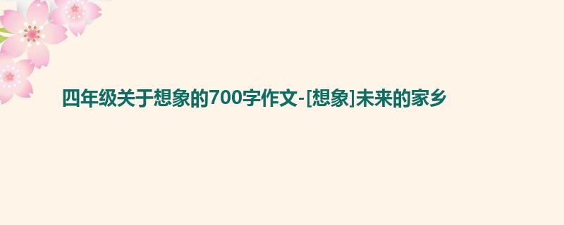 四年级关于想象的700字作文-[想象]未来的家乡