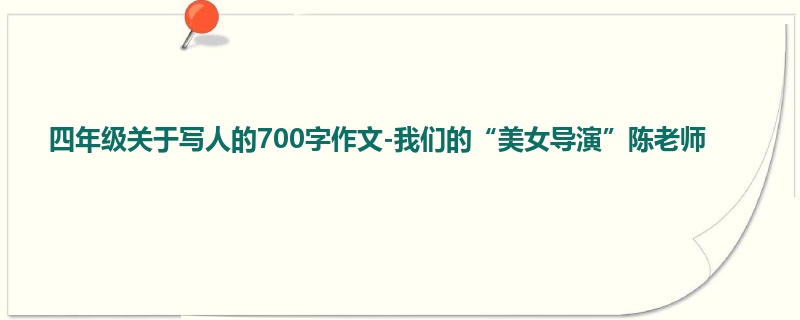 四年级关于写人的700字作文-我们的“美女导演”陈老师