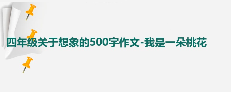 四年级关于想象的500字作文-我是一朵桃花