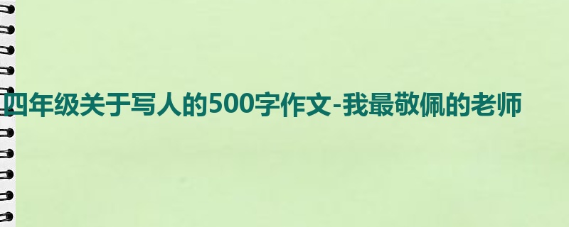 四年级关于写人的500字作文-我最敬佩的老师
