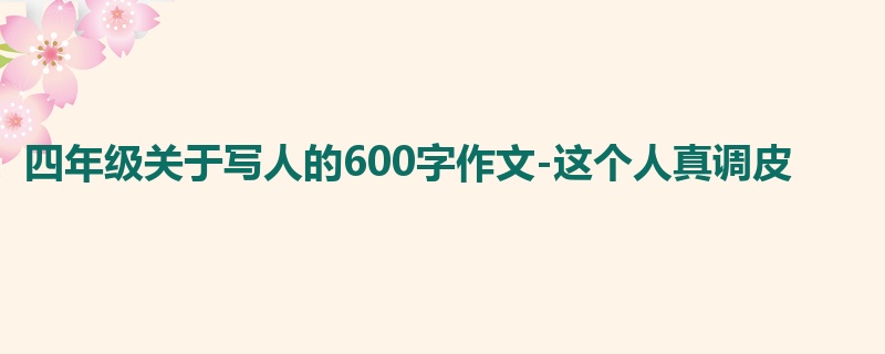 四年级关于写人的600字作文-这个人真调皮
