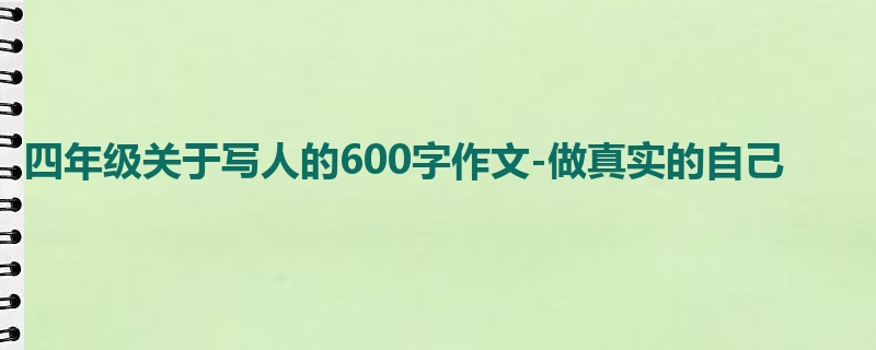 四年级关于写人的600字作文-做真实的自己