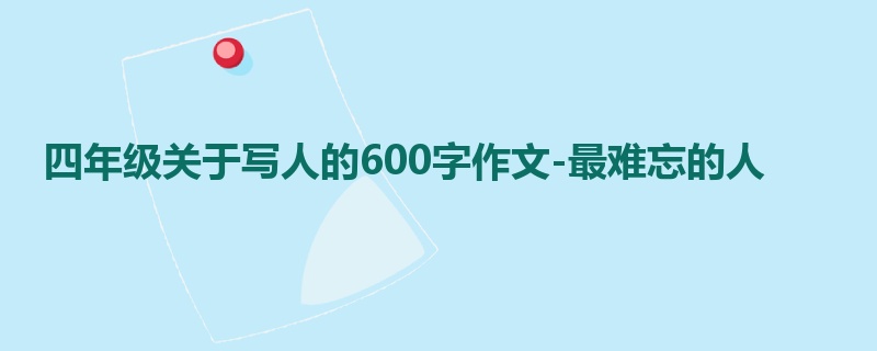 四年级关于写人的600字作文-最难忘的人