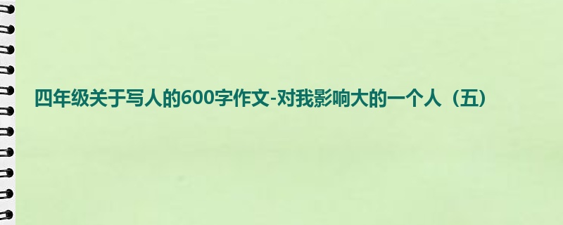 四年级关于写人的600字作文-对我影响大的一个人(五)